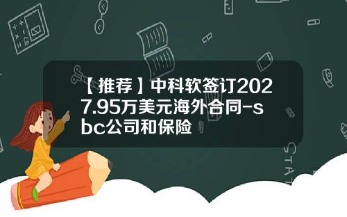 【推荐】中科软签订2027.95万美元海外合同-sbc公司和保险