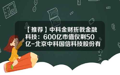 【推荐】中科金财折戟金融科技：600亿市值仅剩50亿-北京中科国信科技股份有限公司