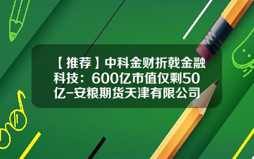 【推荐】中科金财折戟金融科技：600亿市值仅剩50亿-安粮期货天津有限公司