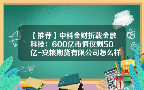 【推荐】中科金财折戟金融科技：600亿市值仅剩50亿-安粮期货有限公司怎么样