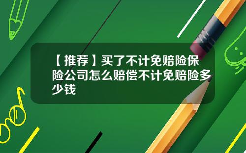 【推荐】买了不计免赔险保险公司怎么赔偿不计免赔险多少钱