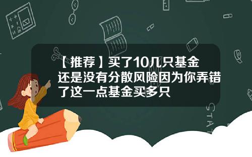【推荐】买了10几只基金还是没有分散风险因为你弄错了这一点基金买多只