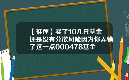 【推荐】买了10几只基金还是没有分散风险因为你弄错了这一点000478基金