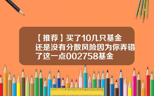【推荐】买了10几只基金还是没有分散风险因为你弄错了这一点002758基金