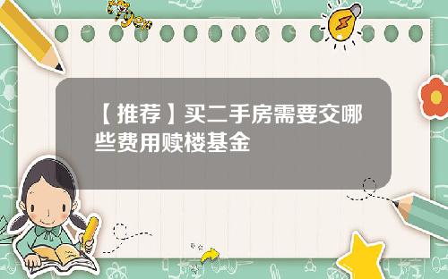 【推荐】买二手房需要交哪些费用赎楼基金