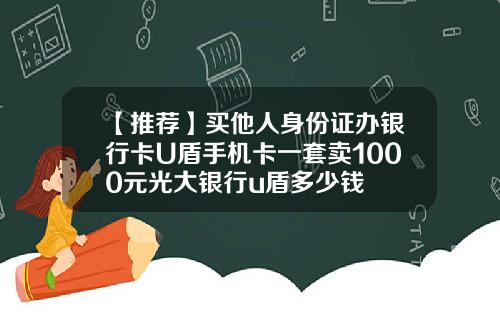【推荐】买他人身份证办银行卡U盾手机卡一套卖1000元光大银行u盾多少钱