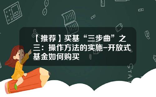 【推荐】买基“三步曲”之三：操作方法的实施-开放式基金如何购买