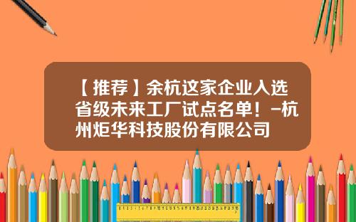 【推荐】余杭这家企业入选省级未来工厂试点名单！-杭州炬华科技股份有限公司