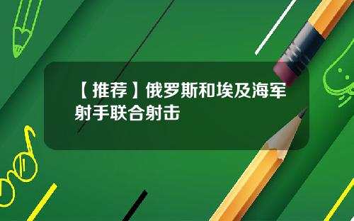 【推荐】俄罗斯和埃及海军射手联合射击