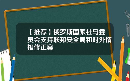 【推荐】俄罗斯国家杜马委员会支持联邦安全局和对外情报修正案