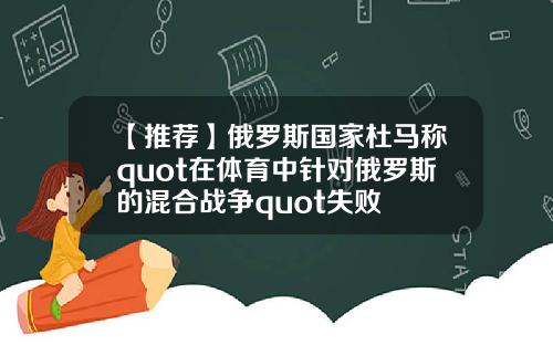 【推荐】俄罗斯国家杜马称quot在体育中针对俄罗斯的混合战争quot失败