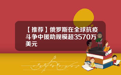 【推荐】俄罗斯在全球抗疫斗争中援助规模超3570万美元