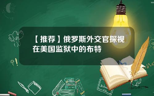 【推荐】俄罗斯外交官探视在美国监狱中的布特