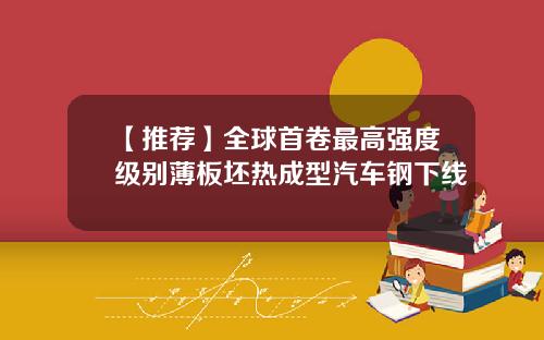 【推荐】全球首卷最高强度级别薄板坯热成型汽车钢下线