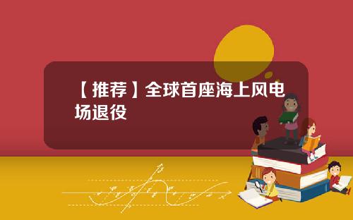 【推荐】全球首座海上风电场退役