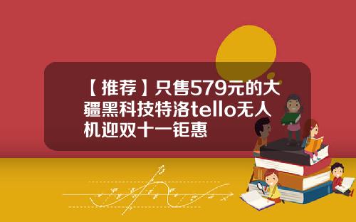 【推荐】只售579元的大疆黑科技特洛tello无人机迎双十一钜惠