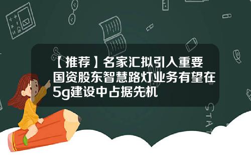 【推荐】名家汇拟引入重要国资股东智慧路灯业务有望在5g建设中占据先机