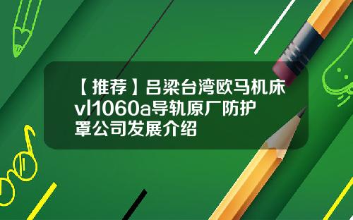 【推荐】吕梁台湾欧马机床vl1060a导轨原厂防护罩公司发展介绍