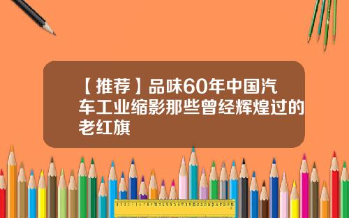 【推荐】品味60年中国汽车工业缩影那些曾经辉煌过的老红旗
