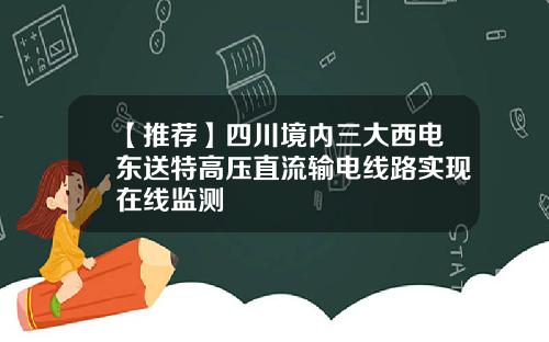 【推荐】四川境内三大西电东送特高压直流输电线路实现在线监测