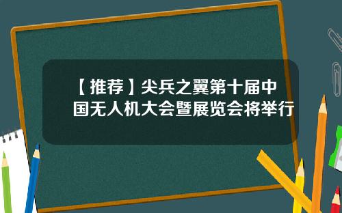 【推荐】尖兵之翼第十届中国无人机大会暨展览会将举行