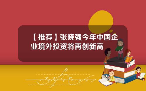 【推荐】张晓强今年中国企业境外投资将再创新高