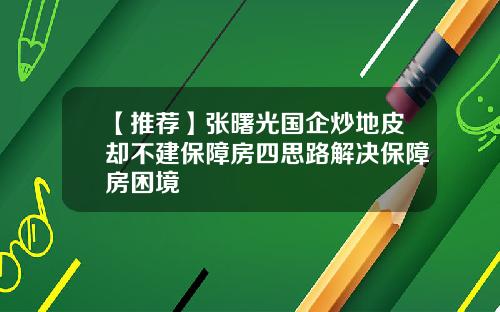 【推荐】张曙光国企炒地皮却不建保障房四思路解决保障房困境