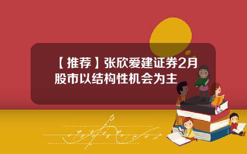 【推荐】张欣爱建证券2月股市以结构性机会为主