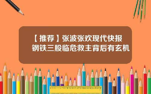 【推荐】张波张欢现代快报钢铁三股临危救主背后有玄机