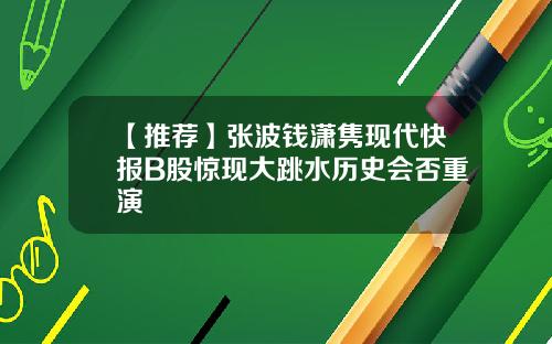 【推荐】张波钱潇隽现代快报B股惊现大跳水历史会否重演