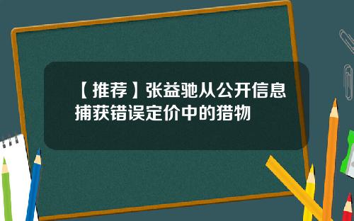【推荐】张益驰从公开信息捕获错误定价中的猎物