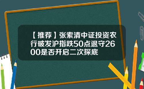 【推荐】张索清中证投资农行破发沪指跌50点退守2600是否开启二次探底