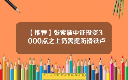 【推荐】张索清中证投资3000点之上仍需提防滑铁卢