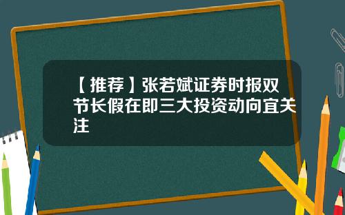 【推荐】张若斌证券时报双节长假在即三大投资动向宜关注