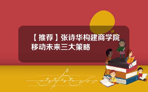 【推荐】张诗华构建商学院移动未来三大策略