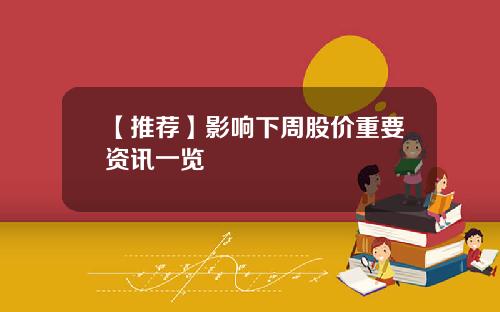 【推荐】影响下周股价重要资讯一览