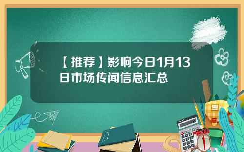 【推荐】影响今日1月13日市场传闻信息汇总