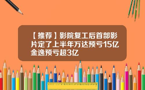 【推荐】影院复工后首部影片定了上半年万达预亏15亿金逸预亏超3亿