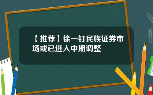 【推荐】徐一钉民族证券市场或已进入中期调整
