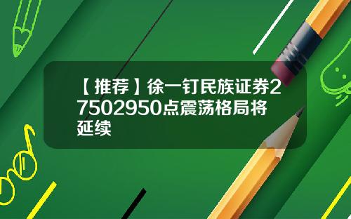 【推荐】徐一钉民族证券27502950点震荡格局将延续