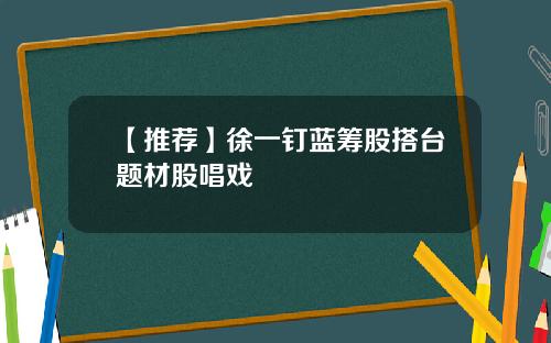 【推荐】徐一钉蓝筹股搭台题材股唱戏