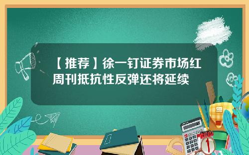 【推荐】徐一钉证券市场红周刊抵抗性反弹还将延续