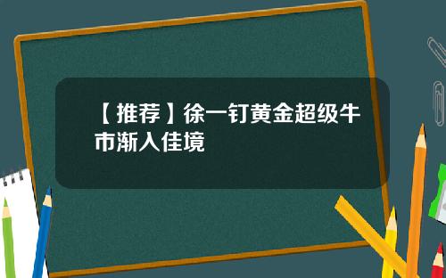 【推荐】徐一钉黄金超级牛市渐入佳境