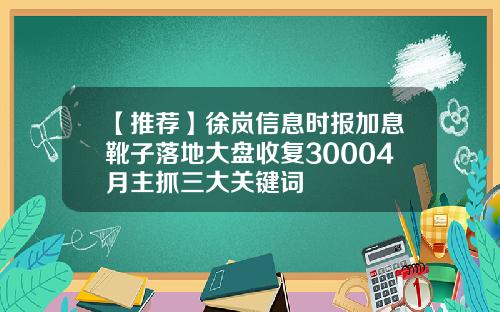 【推荐】徐岚信息时报加息靴子落地大盘收复30004月主抓三大关键词