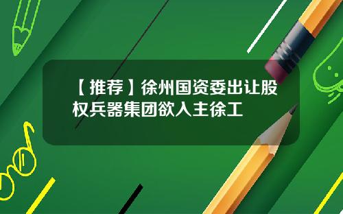 【推荐】徐州国资委出让股权兵器集团欲入主徐工