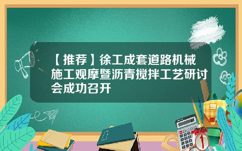 【推荐】徐工成套道路机械施工观摩暨沥青搅拌工艺研讨会成功召开