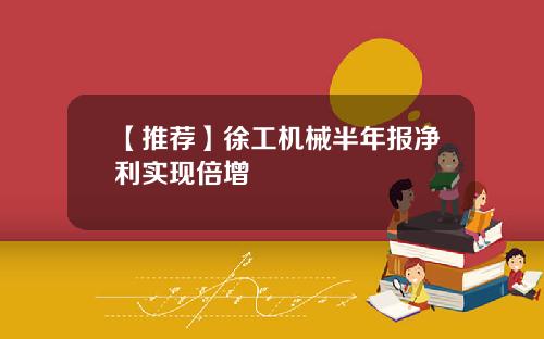 【推荐】徐工机械半年报净利实现倍增