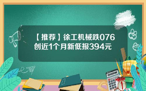 【推荐】徐工机械跌076创近1个月新低报394元