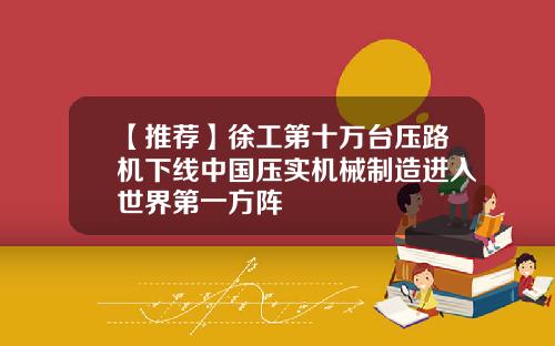 【推荐】徐工第十万台压路机下线中国压实机械制造进入世界第一方阵