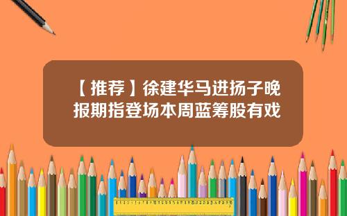 【推荐】徐建华马进扬子晚报期指登场本周蓝筹股有戏
